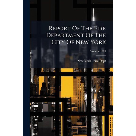 Report Of The Fire Department Of The City Of New York; Volume 1889 (Paperback)