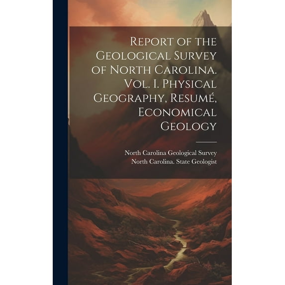 Report of the Geological Survey of North Carolina. Vol. I. Physical Geography, Resumé, Economical Geology (Hardcover)