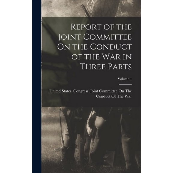 Report of the Joint Committee On the Conduct of the War in Three Parts; Volume 1 (Hardcover)