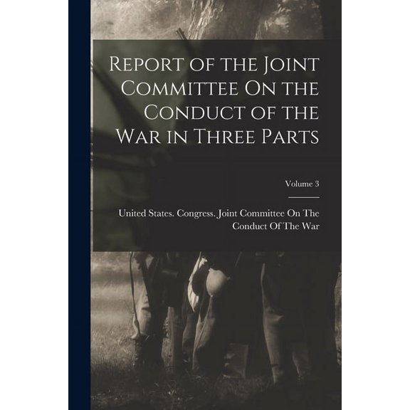 Report of the Joint Committee On the Conduct of the War in Three Parts; Volume 3 (Paperback)