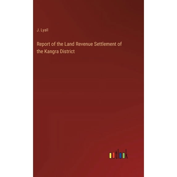 Report of the Land Revenue Settlement of the Kangra District, (Hardcover)