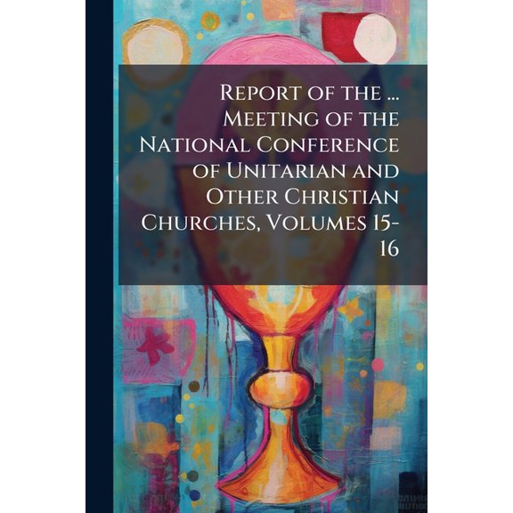 Report of the ... Meeting of the National Conference of Unitarian and Other Christian Churches, Volumes 15-16 (Paperback)