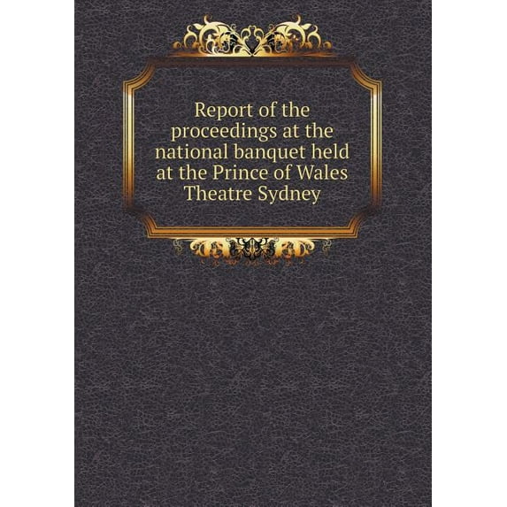 Report of the Proceedings at the National Banquet Held at the Prince of Wales Theatre Sydney (Paperback)