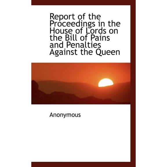 Report of the Proceedings in the House of Lords on the Bill of Pains and Penalties Against the Queen, (Paperback)