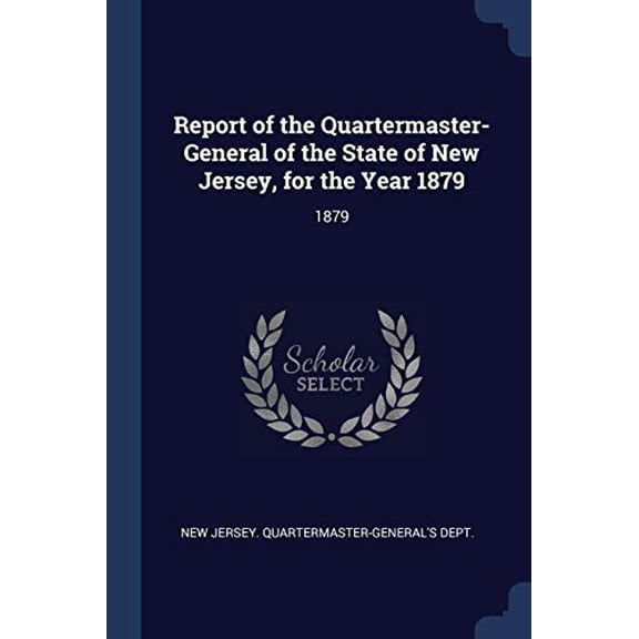 Report of the Quartermaster- General of the State of New Jersey, for the Year 1879: 1879 Paperback 1377060616 9781377060613 New Jersey. Quartermaster-Generals Dept