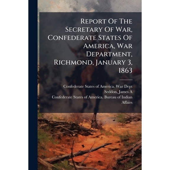Report Of The Secretary Of War, Confederate States Of America, War Department, Richmond, January 3, 1863 (Paperback)