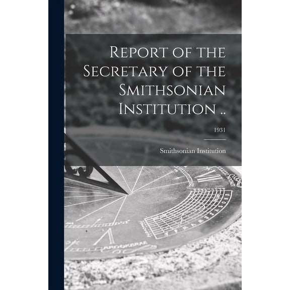 Report of the Secretary of the Smithsonian Institution .; 1931 Paperback 101442884X 9781014428844 Smithsonian Institution