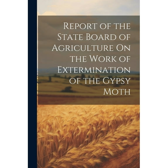 Report of the State Board of Agriculture On the Work of Extermination of the Gypsy Moth (Paperback)