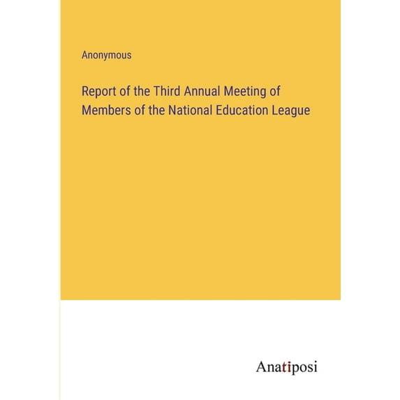Report of the Third Annual Meeting of Members of the National Education League, (Paperback)