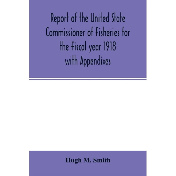 Report of the United State Commissioner of Fisheries for the Fiscal year 1918 with Appendixes, (Paperback)