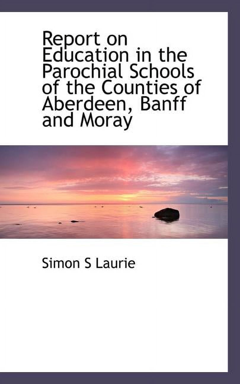 Report on Education in the Parochial Schools of the Counties of Aberdeen, Banff and Moray (Paperback)