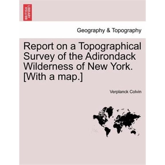 Report on a Topographical Survey of the Adirondack Wilderness of New York. [With a map.]