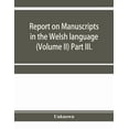 thumbnail image 1 of Report on manuscripts in the Welsh language (Volume II) Part III., (Paperback), 1 of 1