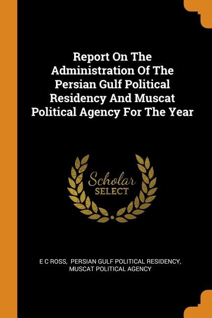 Report on the Administration of the Persian Gulf Political Residency and Muscat Political Agency for the Year Paperback