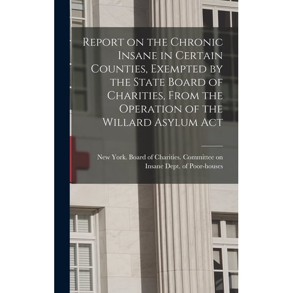 Report on the Chronic Insane in Certain Counties, Exempted by the State Board of Charities, From the Operation of the Wi, (Hardcover)