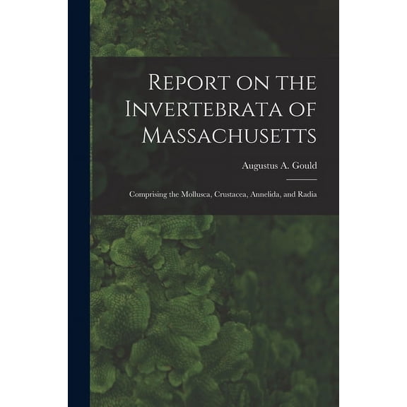 Report on the Invertebrata of Massachusetts: Comprising the Mollusca, Crustacea, Annelida, and Radia (Paperback)
