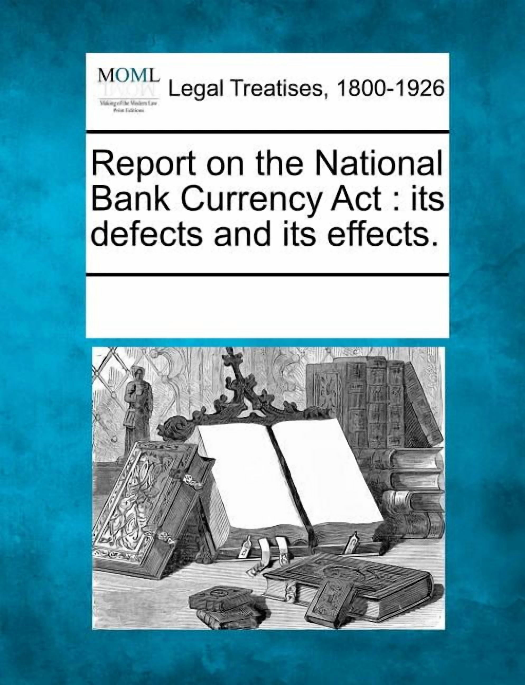Report on the National Bank Currency ACT: Its Defects and Its Effects ...