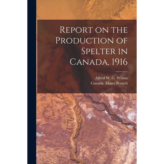 Report on the Production of Spelter in Canada, 1916 [microform] Paperback 1013585348 9781013585340 Wilson, Alfred W G Alfred William
