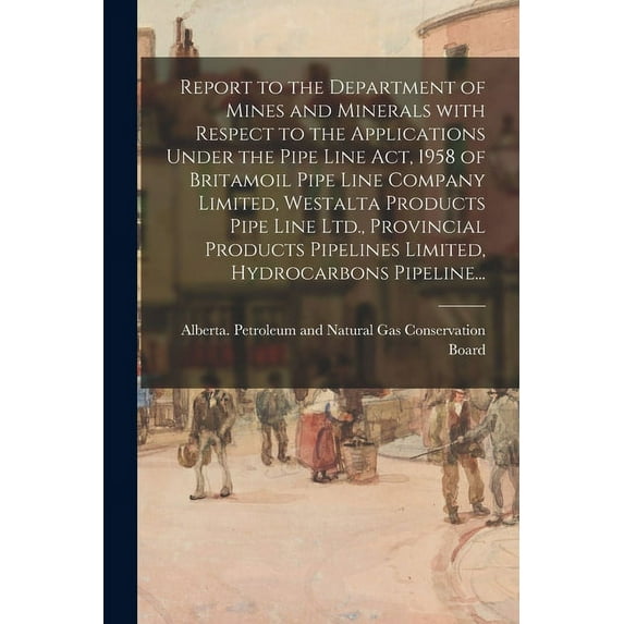 Report to the Department of Mines and Minerals With Respect to the Applications Under the Pipe Line Act, 1958 of Britamo, (Paperback)
