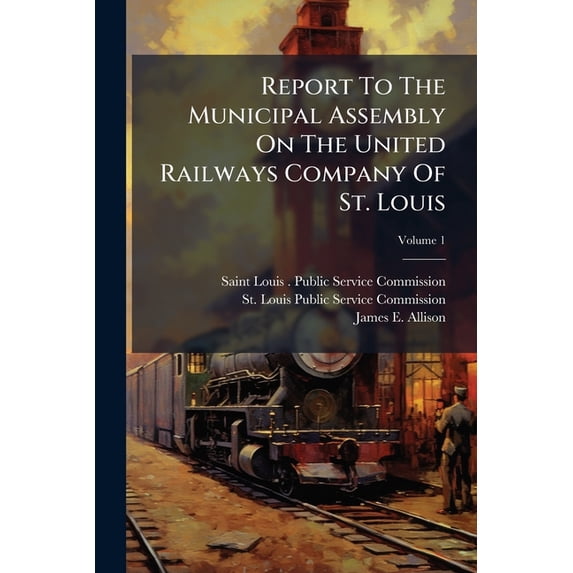 Report To The Municipal Assembly On The United Railways Company Of St. Louis; Volume 1 (Paperback)