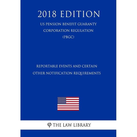 Reportable Events and Certain Other Notification Requirements (US Pension Benefit Guaranty Corporation Regulation) (PBGC) (2018 Edition) (Paperback)