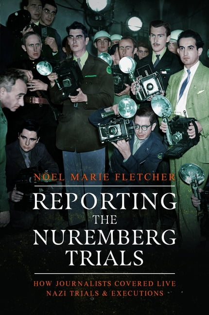Reporting the Nuremberg Trials: How Journalists Covered Live Nazi Trials and Executions, (Paperback)