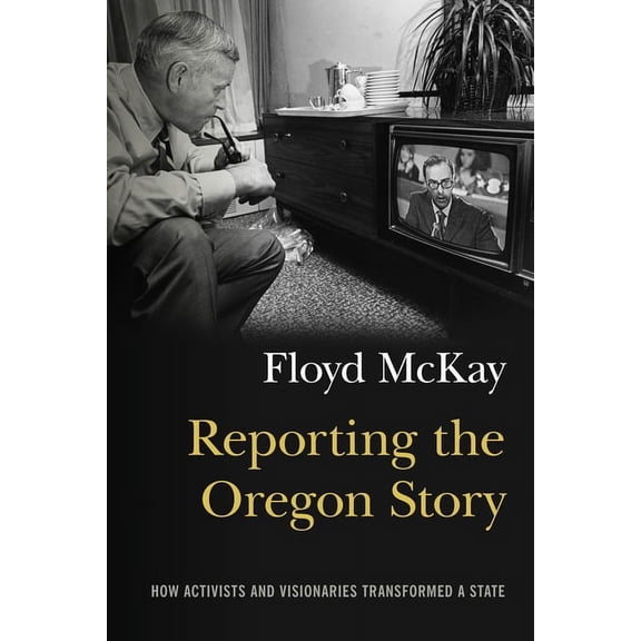 Reporting the Oregon Story : How Activists and Visionaries Transformed a State (Paperback)