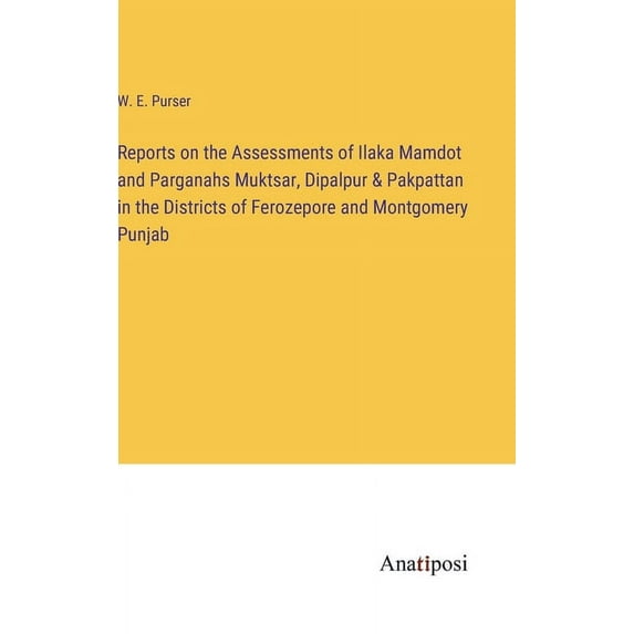 Reports on the Assessments of Ilaka Mamdot and Parganahs Muktsar, Dipalpur & Pakpattan in the Districts of Ferozepor, (Hardcover)
