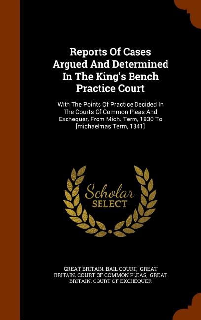 Reports of Cases Argued and Determined in the King's Bench Practice Court: With the Points of Practice Decided in the Courts of Common Pleas and Exchequer, from Mich. Term, 1830 to [Michaelmas Term, 1