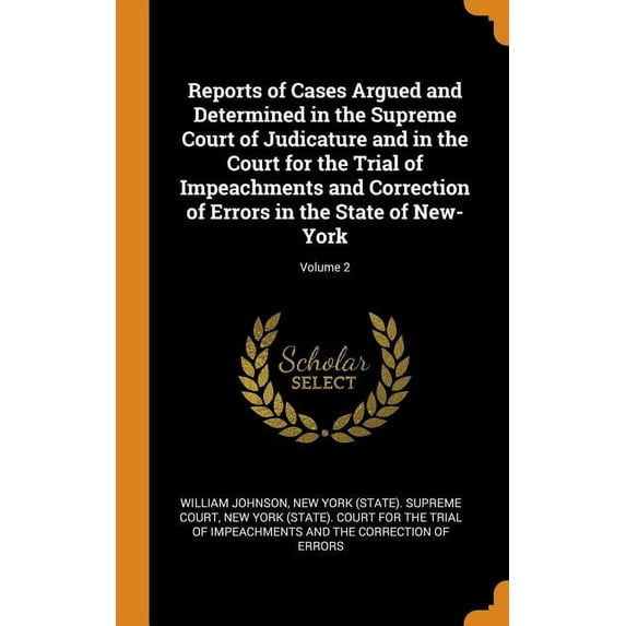Reports of Cases Argued and Determined in the Supreme Court of Judicature and in the Court for the Trial of Impeachments and Correction of Errors in the State of New-York; Volume 2 Hardcover William