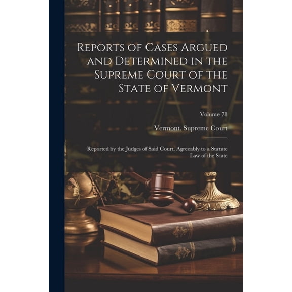 Reports of Cases Argued and Determined in the Supreme Court of the State of Vermont: Reported by the Judges of Said Court, Agreeably to a Statute Law of the State; Volume 78 (Paperback)
