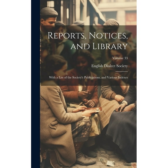 Reports, Notices, and Library; With a List of the Society's Publications, and Various Indexes; Volume 33, (Hardcover)