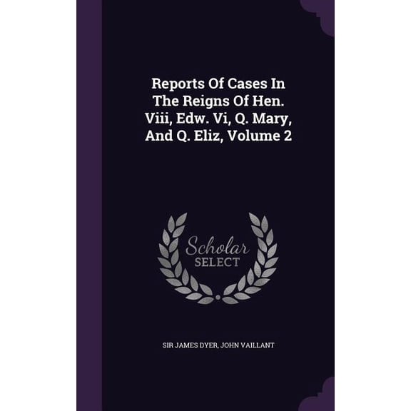 Reports Of Cases In The Reigns Of Hen. Viii, Edw. Vi, Q. Mary, And Q. Eliz, Volume 2 (Hardcover)