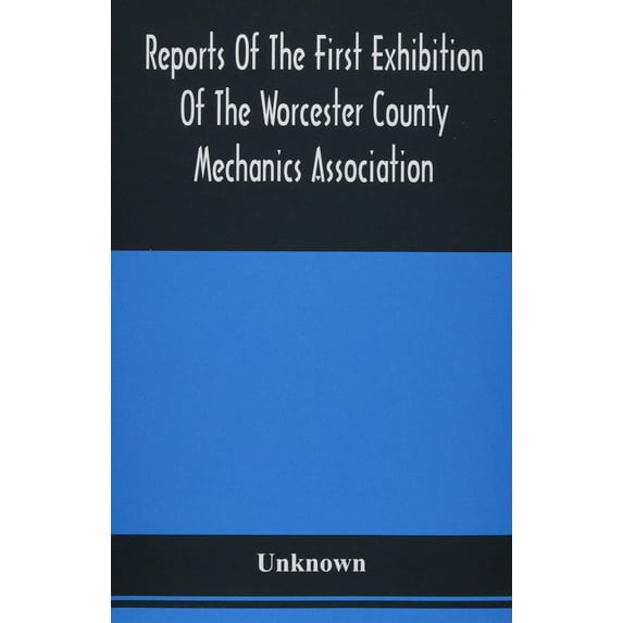 Reports Of The First Exhibition Of The Worcester County Mechanics Association: At The Nashua Halls, In The City Of Worce, (Paperback)
