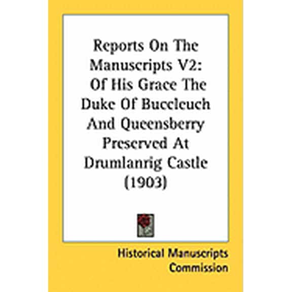 Reports On The Manuscripts V2 : Of His Grace The Duke Of Buccleuch And Queensberry Preserved At Drumlanrig Castle (1903) (Paperback)