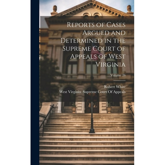 Reports of Cases Argued and Determined in the Supreme Court of Appeals of West Virginia; Volume 26 (Hardcover)