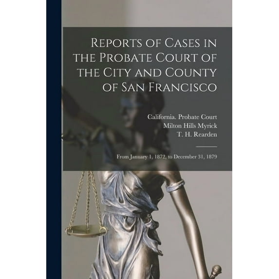 Reports of Cases in the Probate Court of the City and County of San Francisco : From January 1, 1872, to December 31, 1879 (Paperback)