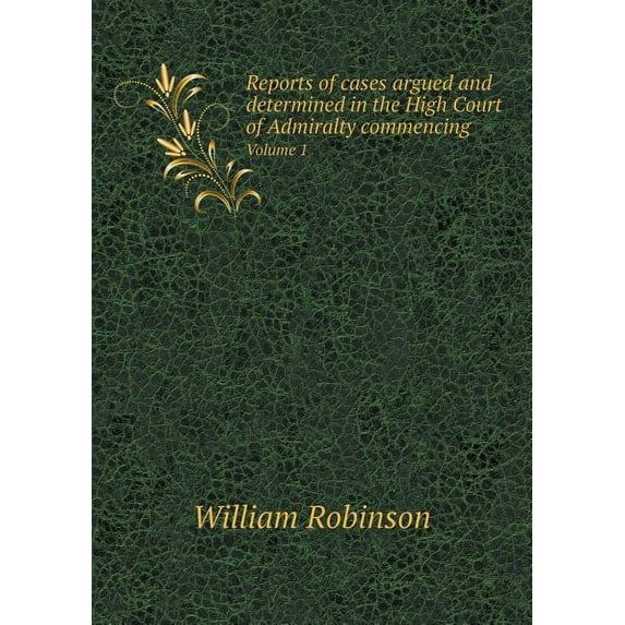 Reports of cases argued and determined in the High Court of Admiralty commencing Volume 1 (Paperback)