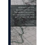 Reports of the Secretary of the Treasury Prepared in Obedience to the Act of May 10, 1800; Volume II, Hardcover