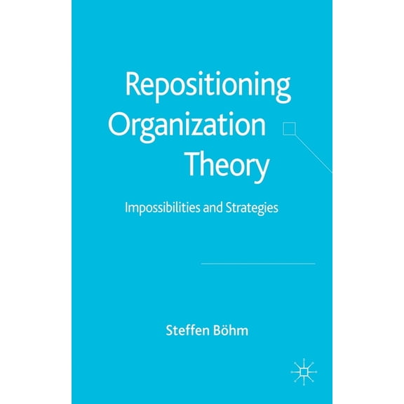 Repositioning Organization Theory: Impossibilities and Strategies, (Paperback)