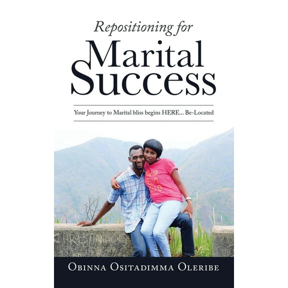 Repositioning for Marital Success : Your Journey to Marital Bliss Begins Here Be-located