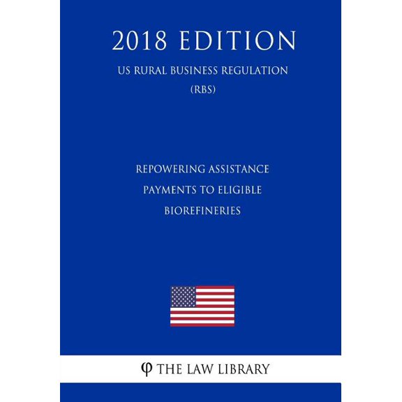 Repowering Assistance Payments to Eligible Biorefineries US Rural Business Regulation RBS 2018 Edition Paperback 1729869823 9781729869826 The Law Library