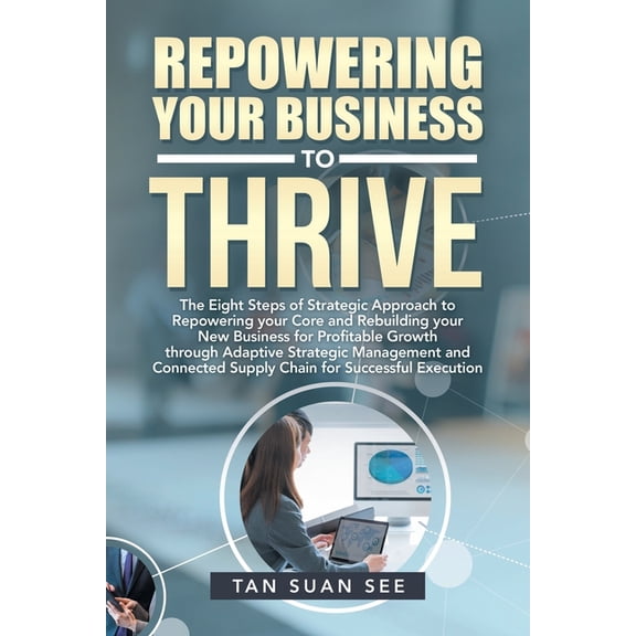 Repowering Your Business to Thrive: The Eight Steps of Strategic Approach to Repowering Your Core and Rebuilding Your New Business for Profitable Growth Through Adaptive Strategic Management and Conne
