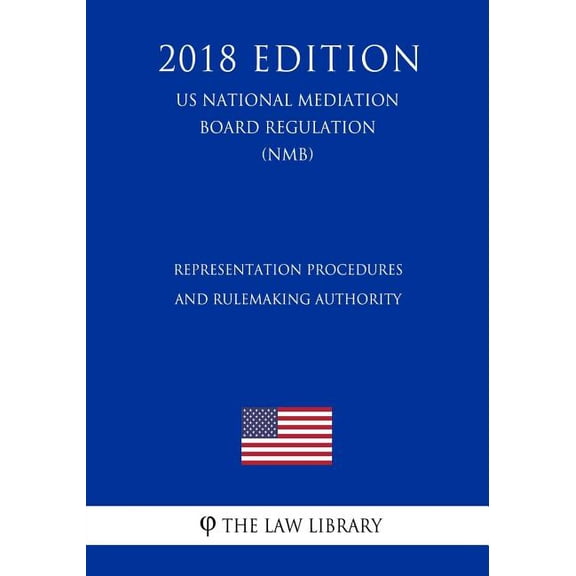 Representation Procedures and Rulemaking Authority US National Mediation Board Regulation NMB 2018 Edition Paperback 1729869939 9781729869932 The Law Library