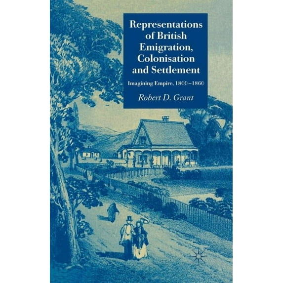 Representations of British Emigration, Colonisation and Settlement: Imagining Empire, 1800-1860, (Paperback)