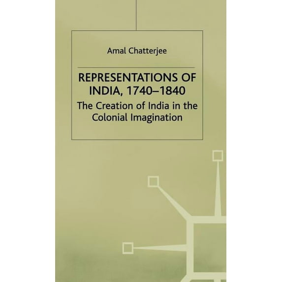 Representations of India, 1740-1840: The Creation of India in the Colonial Imagination, (Hardcover)