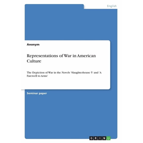 Representations of War in American Culture : The Depiction of War in the Novels 'Slaughterhouse 5' and 'A Farewell to Arms' (Paperback)
