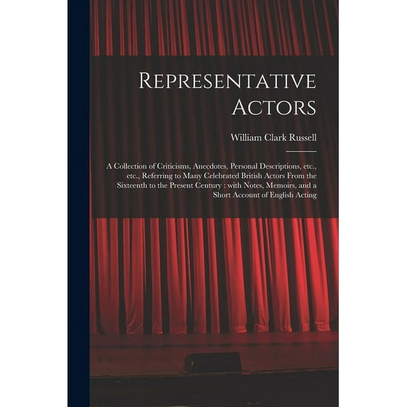 Representative Actors: a Collection of Criticisms, Anecdotes, Personal Descriptions, Etc., Etc., Referring to Many Celebrated British Actors From the Sixteenth to the Present Century: With Notes, Memo