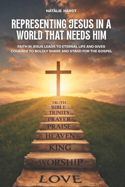 Representing Jesus In A World That Needs Him: Faith in Jesus Brings Eternal Life That Gives Courage To Boldly Share And , (Paperback)