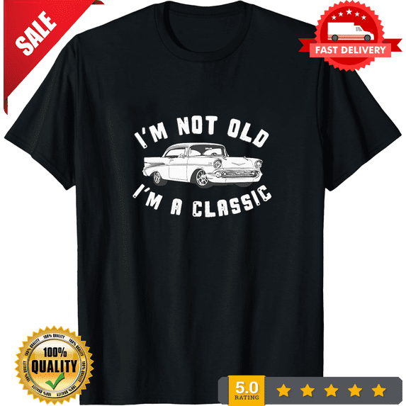 Reprint Rare VINTAGE Im Not Old, Im A Classic, 57 Chevy Belair Shirt For Car Enthusiast, ULTRA LIMITED-TH79390